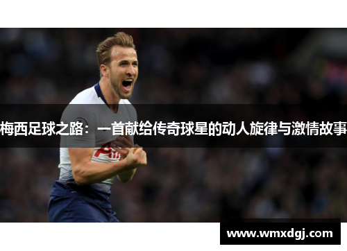 梅西足球之路：一首献给传奇球星的动人旋律与激情故事