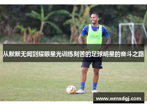 从默默无闻到耀眼星光训练刻苦的足球明星的奋斗之路
