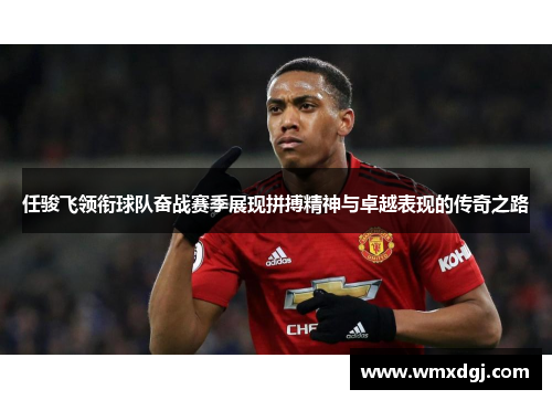 任骏飞领衔球队奋战赛季展现拼搏精神与卓越表现的传奇之路