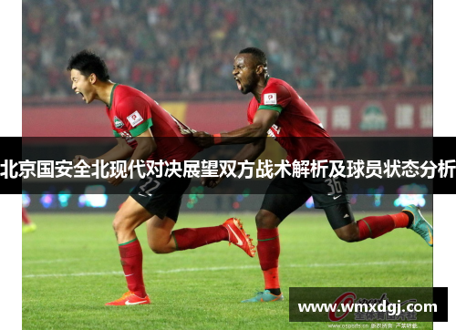 北京国安全北现代对决展望双方战术解析及球员状态分析