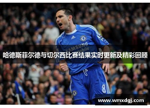 哈德斯菲尔德与切尔西比赛结果实时更新及精彩回顾