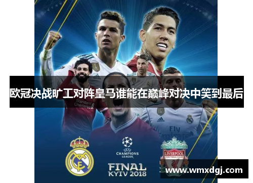 欧冠决战旷工对阵皇马谁能在巅峰对决中笑到最后