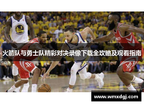火箭队与勇士队精彩对决录像下载全攻略及观看指南