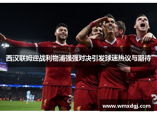西汉联姆迎战利物浦强强对决引发球迷热议与期待